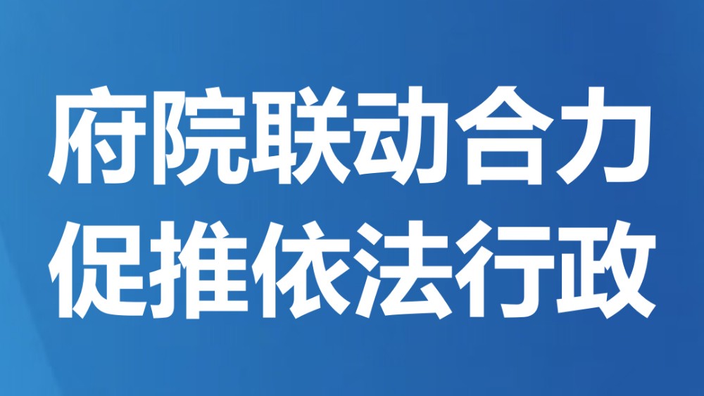 府院联动合力 促推依法行政