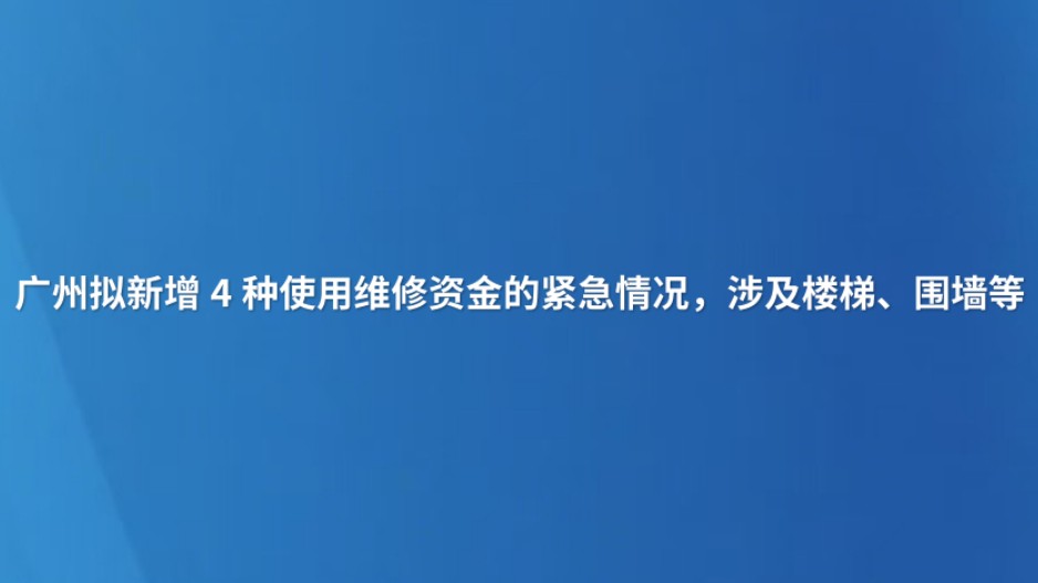 广州拟新增4种使用维修资金的紧急情况，涉及楼梯、围墙等