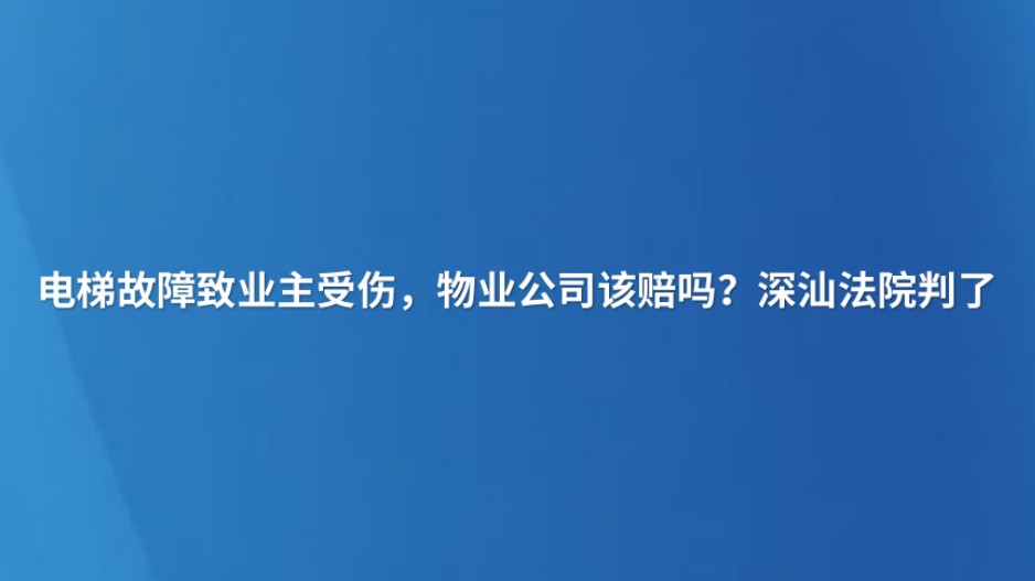 电梯故障致业主受伤，物业公司该赔吗？深汕法院判了