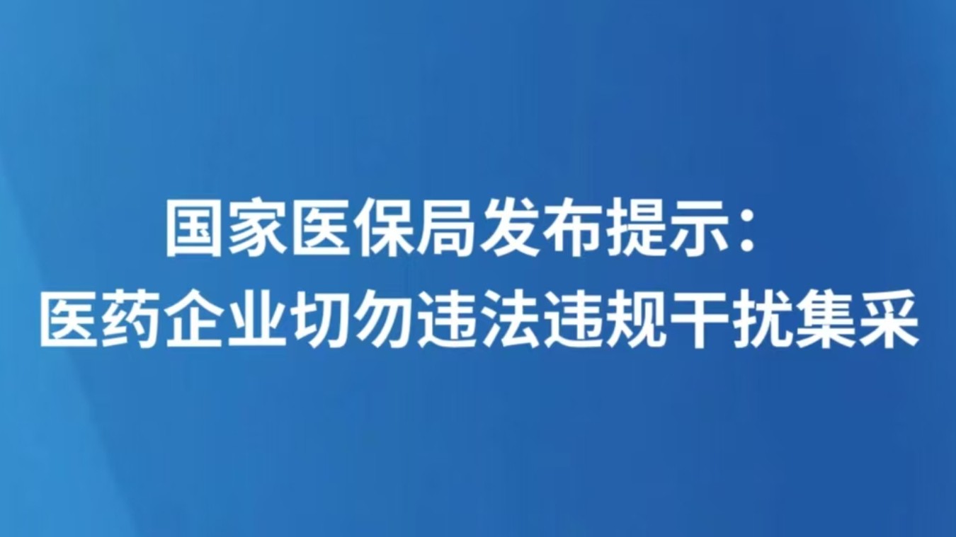 国家医保局发布提示：医药企业切勿违法违规干扰集采