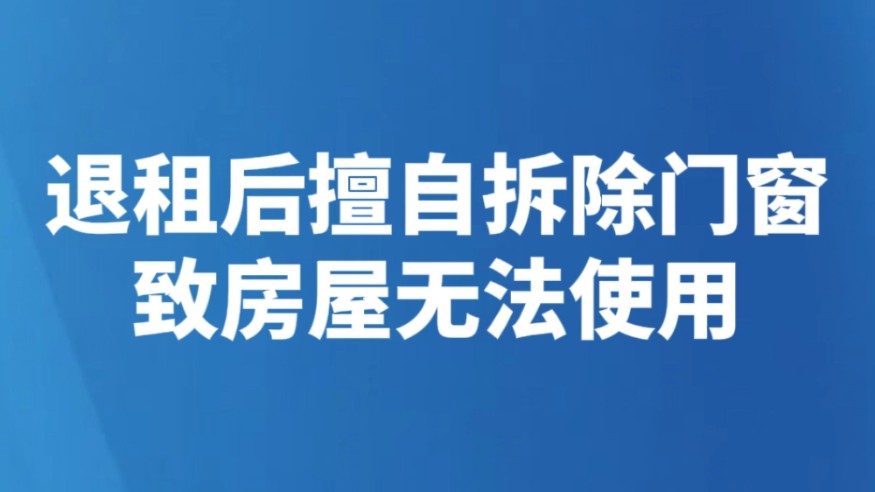 退租后擅自拆除门窗致房屋无法使用