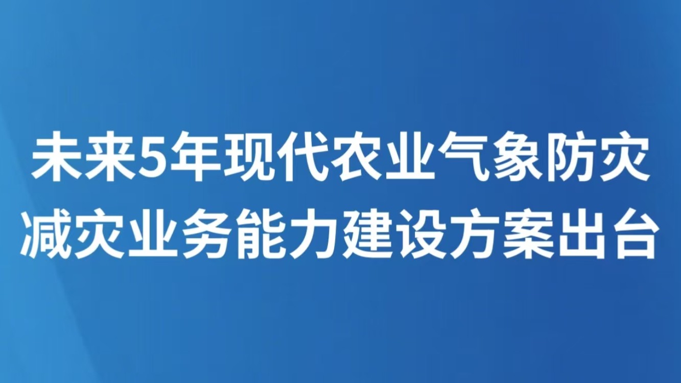 未来5年现代农业气象防灾减灾业务能力建设方案出台
