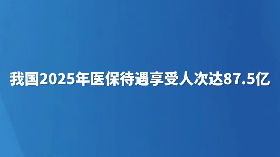我国2025年医保待遇享受人次达87.5亿