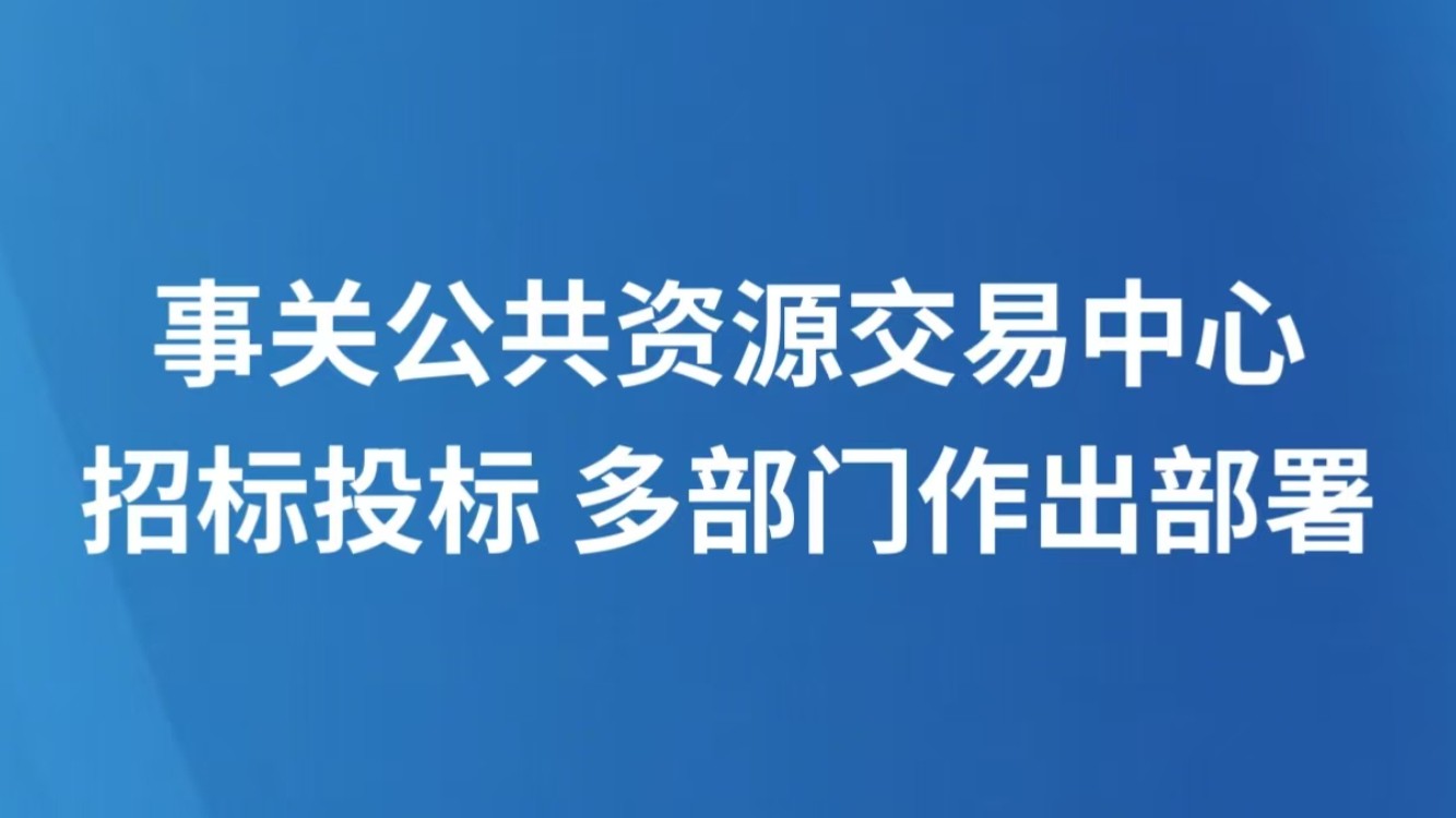 事关公共资源交易中心招标投标 多部门作出部署