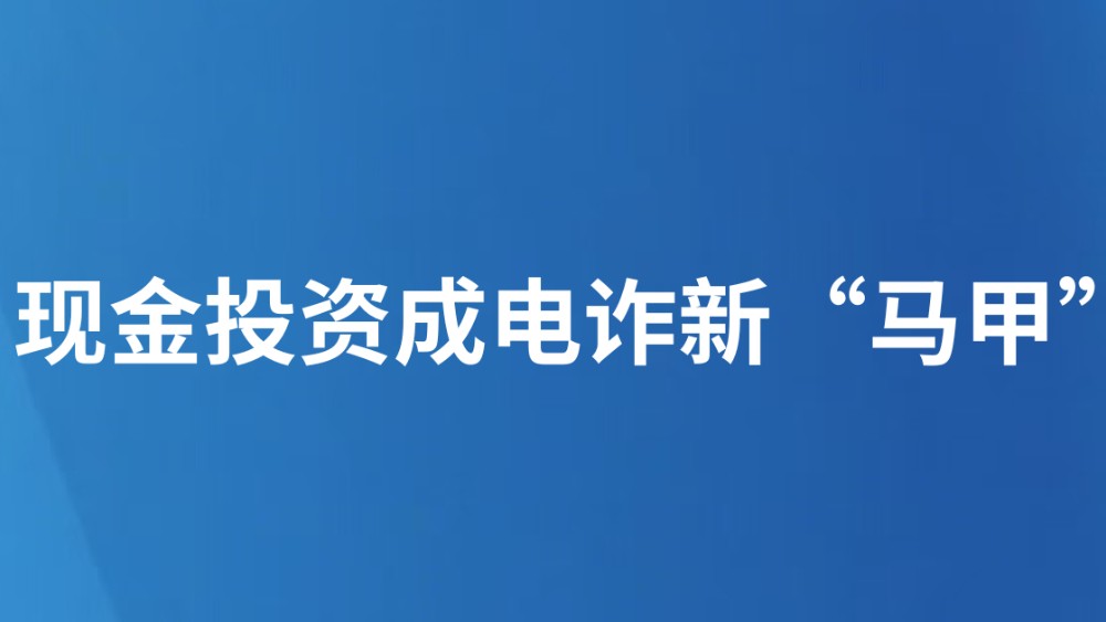 现金投资成电诈新“马甲”
