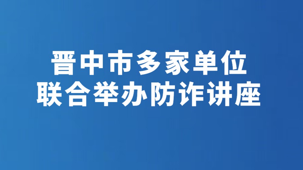 晋中市多家单位联合举办防诈讲座