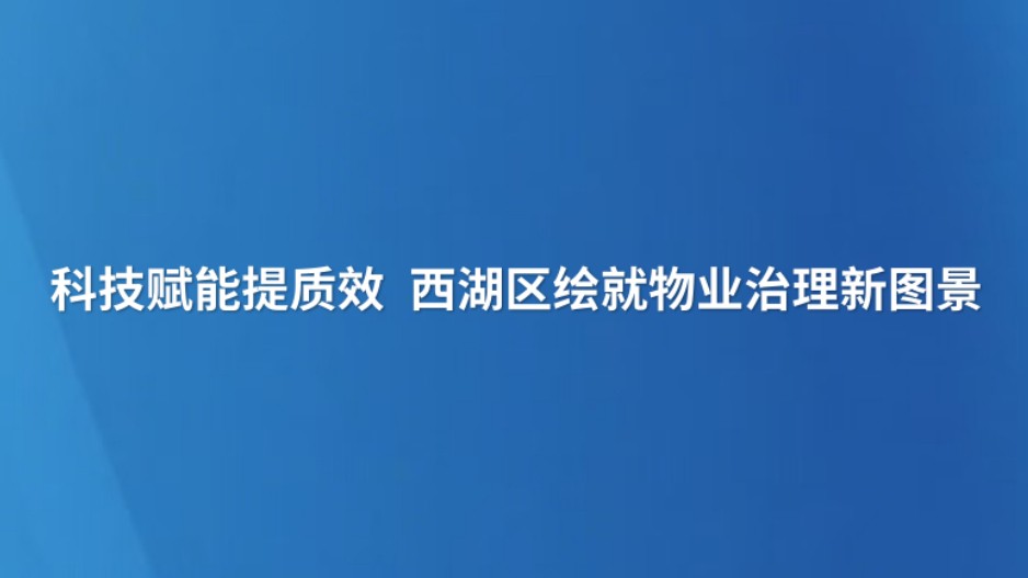 科技赋能提质效 西湖区绘就物业治理新图景