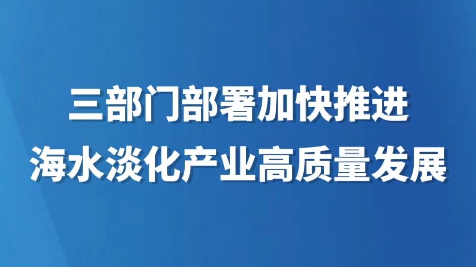三部门部署加快推进海水淡化产业高质量发展