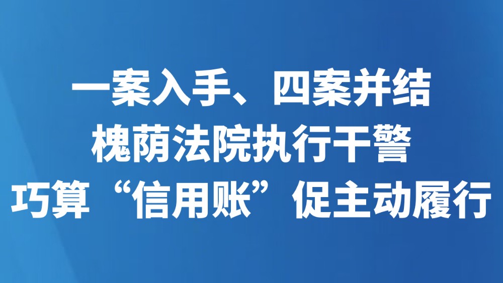 一案入手、四案并结，槐荫法院执行干警巧算“信用账”促主动履行