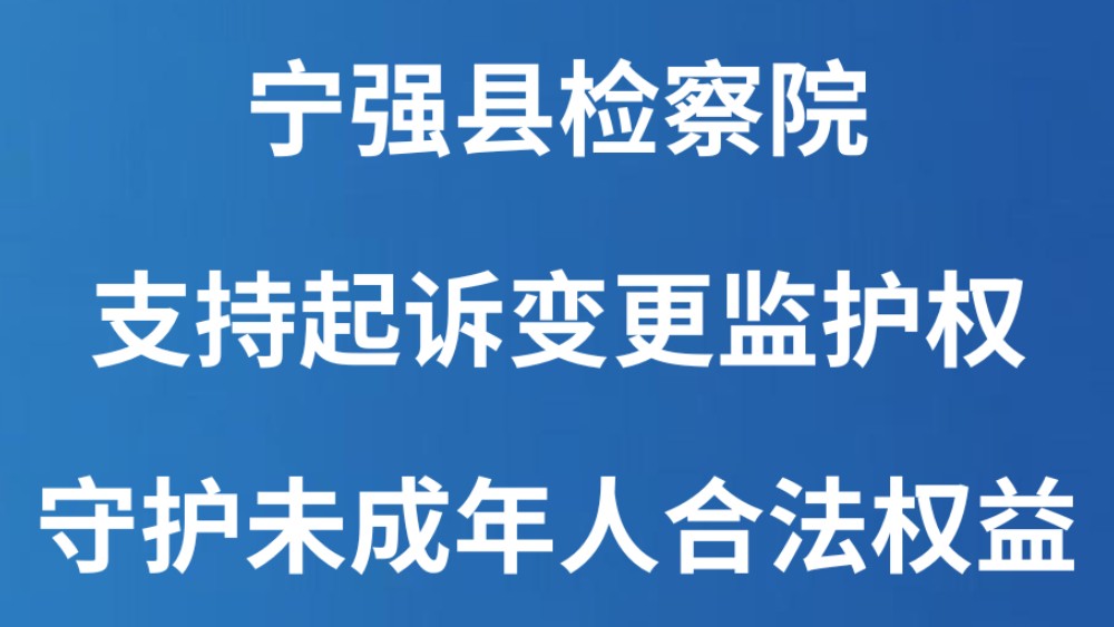 宁强县检察院：支持起诉变更监护权 守护未成年人合法权益