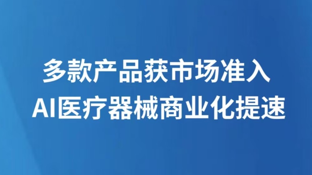 多款产品获市场准入 AI医疗器械商业化提速