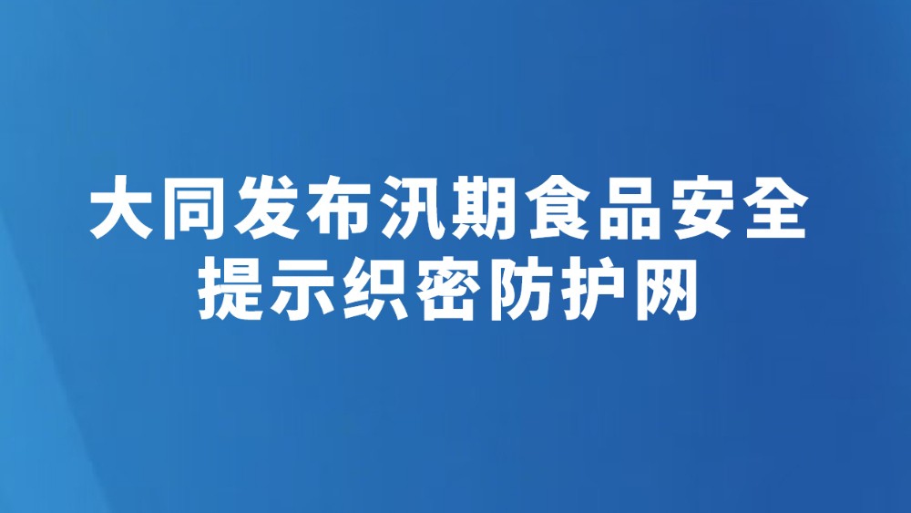 大同发布汛期食品安全提示织密防护网