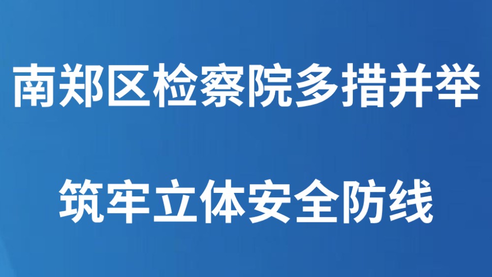 南郑区检察院多措并举筑牢立体安全防线