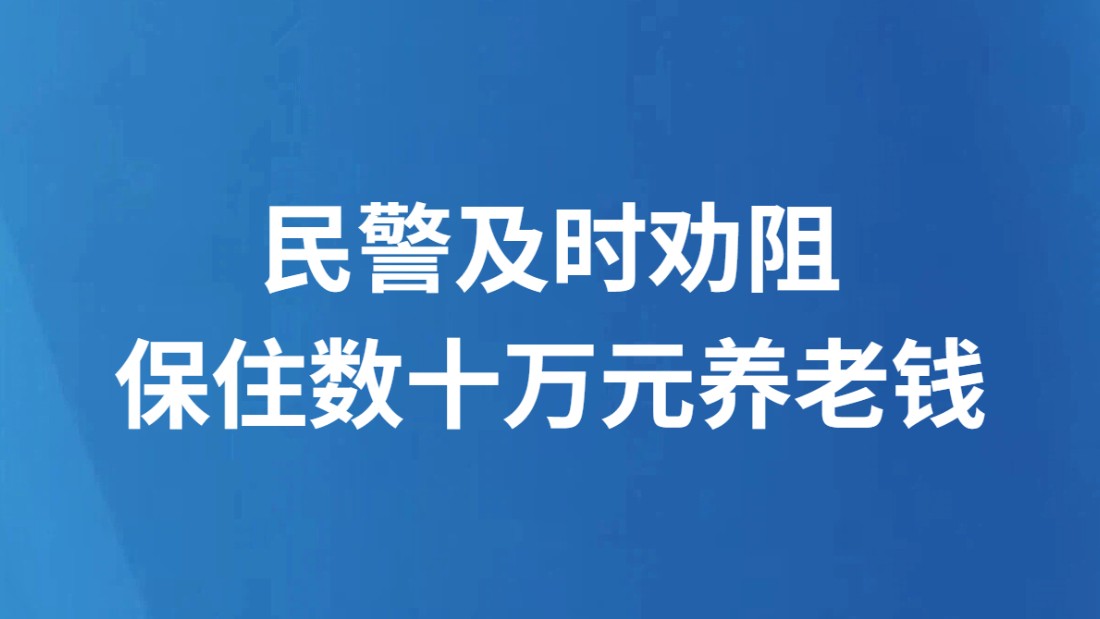 民警及时劝阻 保住数十万元养老钱