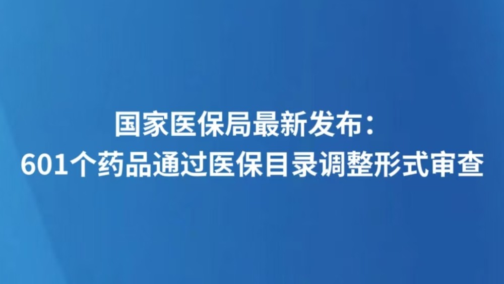 国家医保局最新发布：601个药品通过医保目录调整形式审查