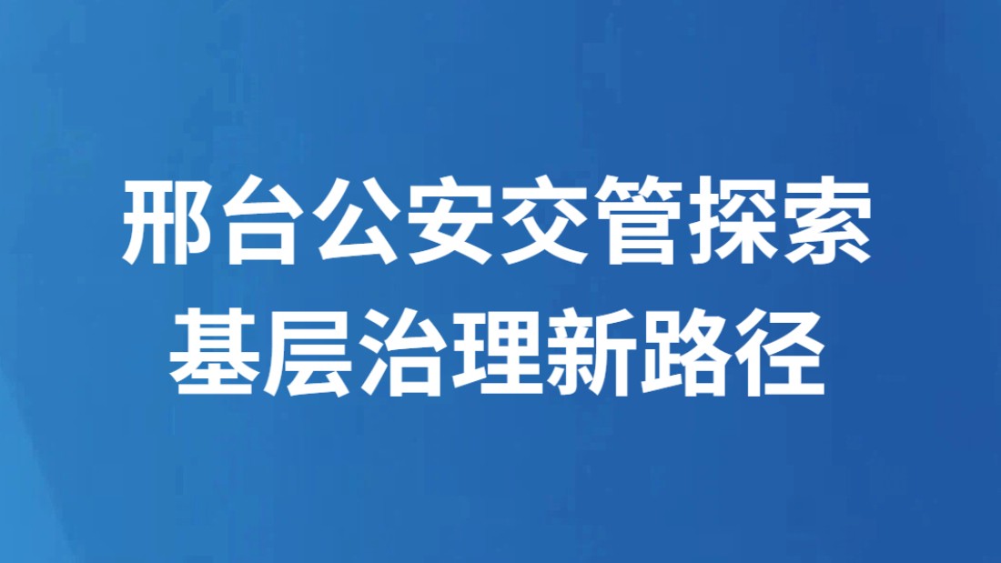 邢台公安交管探索基层治理新路径
