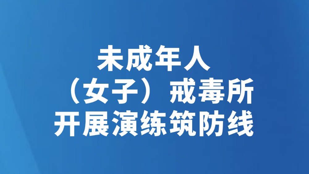 未成年人（女子）戒毒所开展演练筑防线