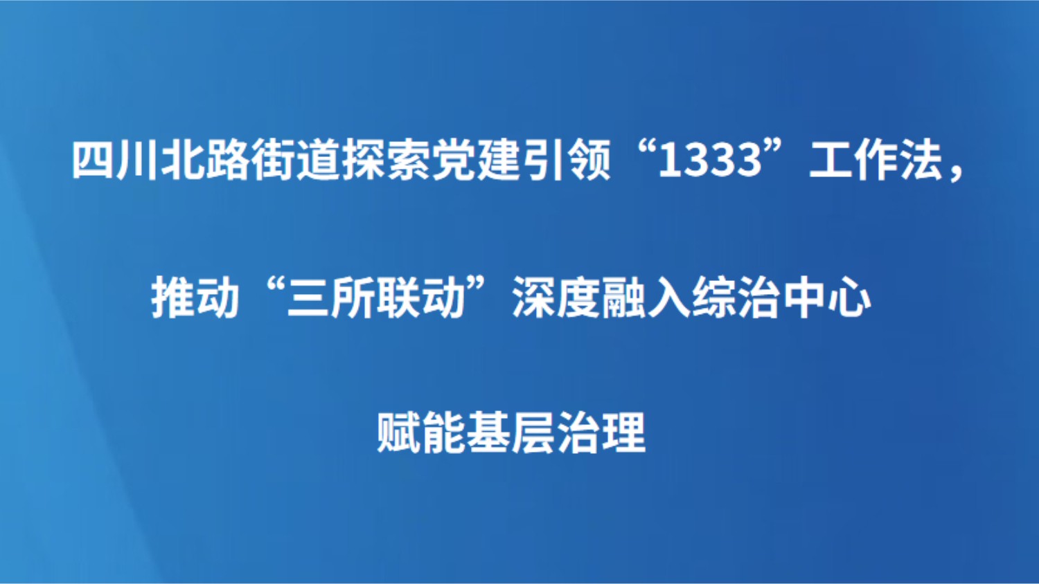四川北路街道探索党建引领“1333”工作法，推动“三所联动”深度融入综治中心赋能基层治理