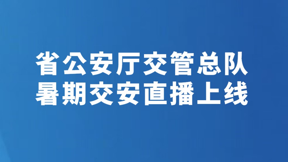 省公安厅交管总队暑期交安直播上线