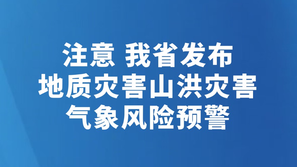 注意 我省发布地质灾害山洪灾害 气象风险预警