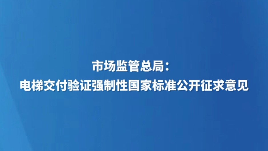 市场监管总局：电梯交付验证强制性国家标准公开征求意见