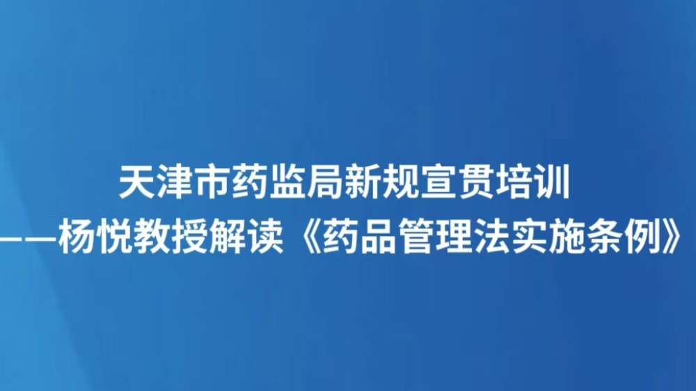 天津市药监局新规宣贯培训——杨悦教授解读《药品管理法实施条例》