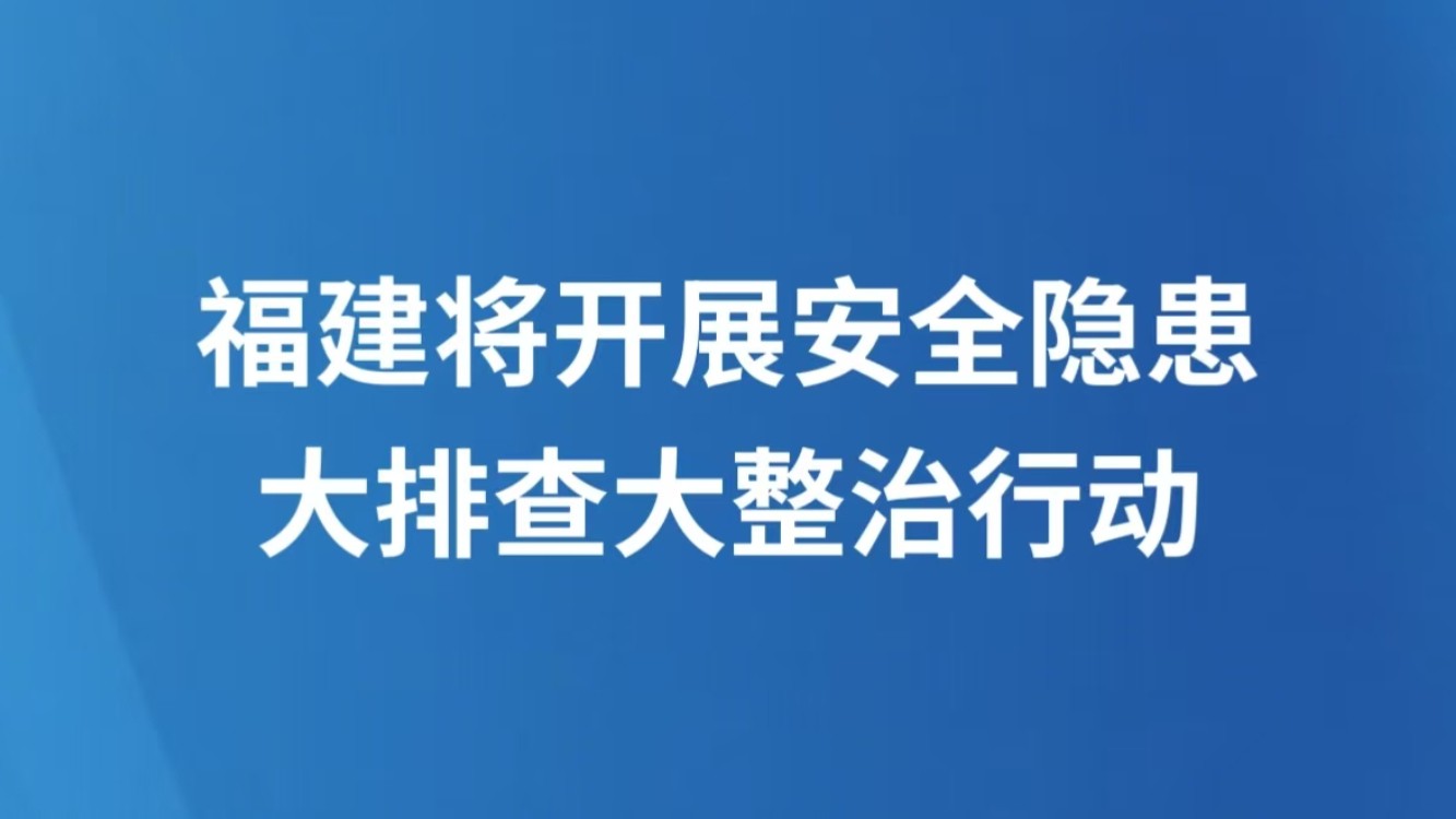 福建将开展安全隐患大排查大整治行动
