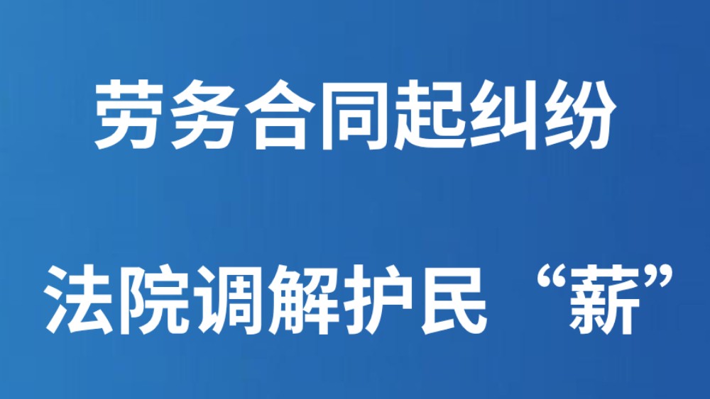 劳务合同起纠纷 法院调解护民“薪”
