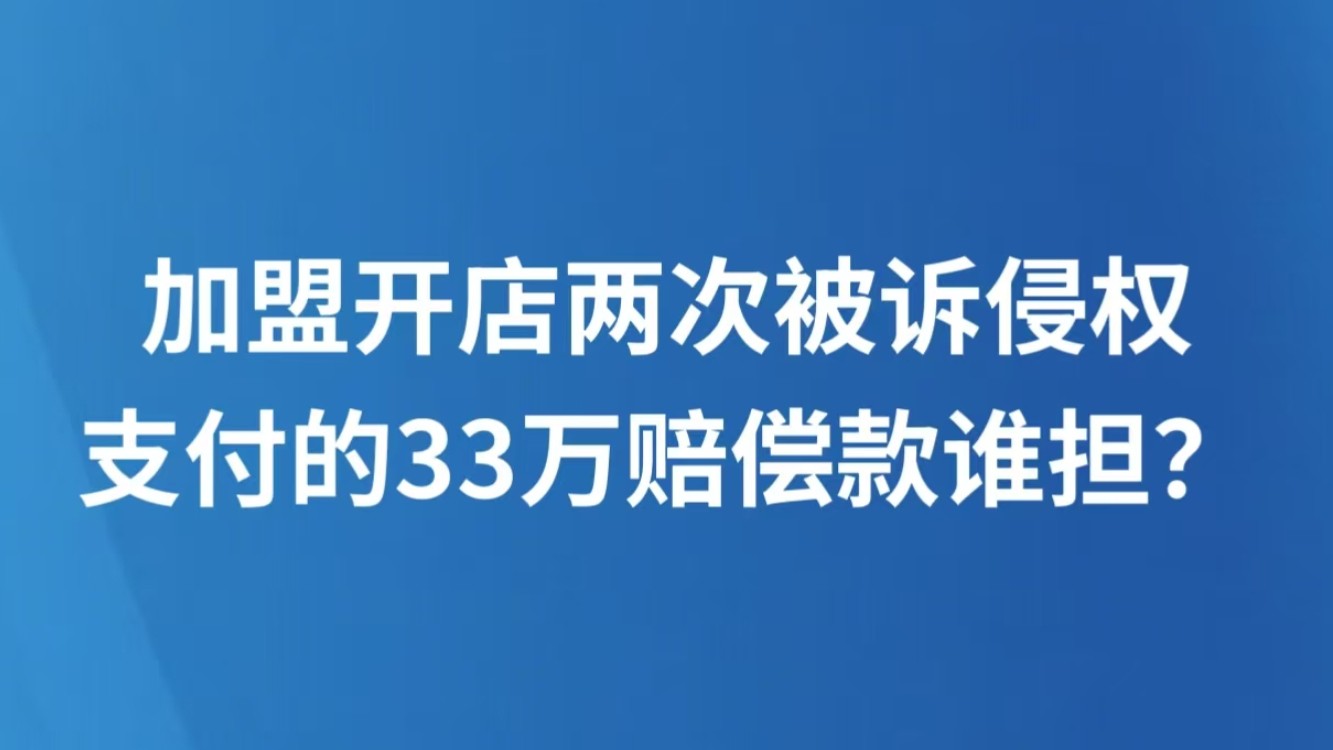 加盟开店两次被诉侵权，支付的33万赔偿款谁担？
