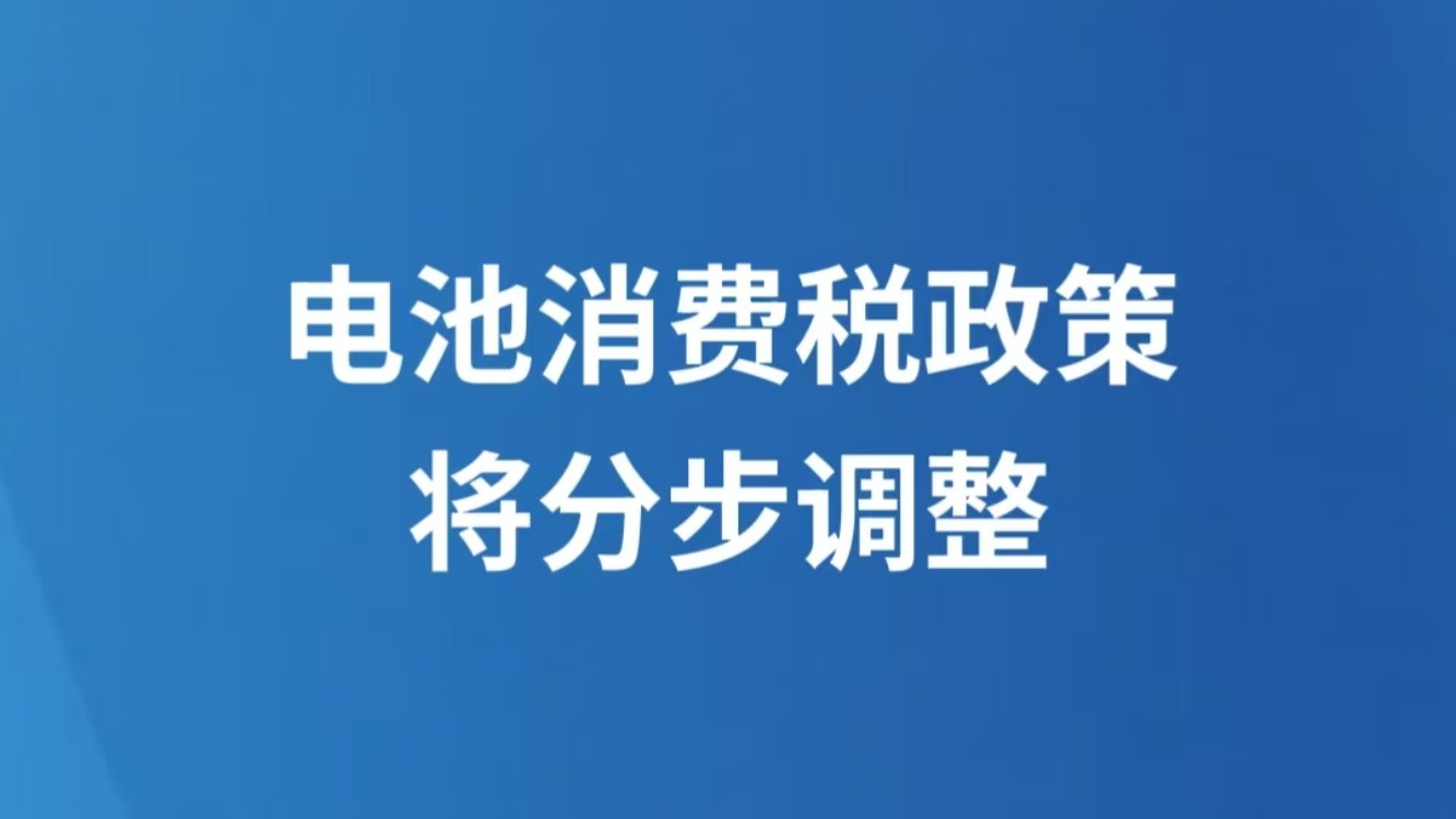 电池消费税政策将分步调整