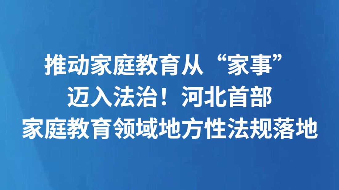 推动家庭教育从“家事”迈入法治！河北首部家庭教育领域地方性法规落地