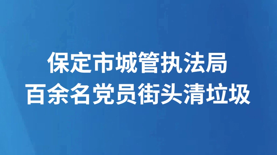保定市城管执法局百余名党员街头清垃圾