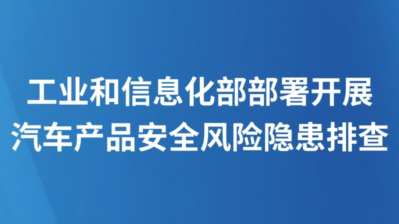 工业和信息化部部署开展汽车产品安全风险隐患排查