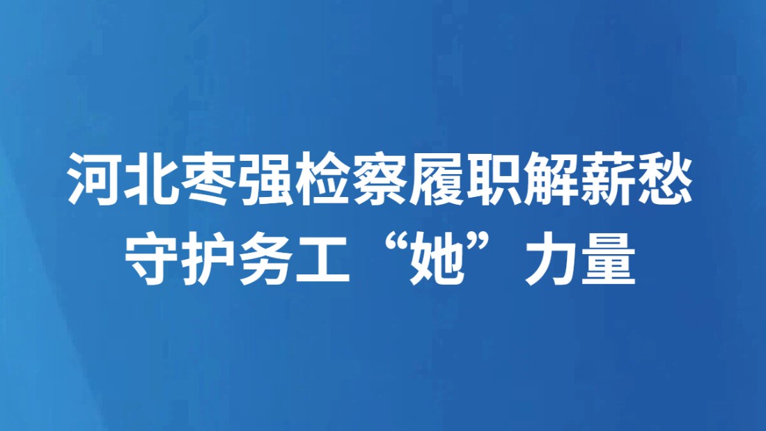 河北枣强检察履职解薪愁 守护务工“她”力量