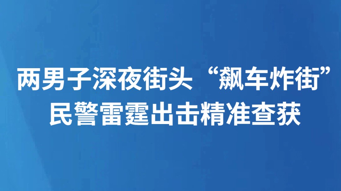 两男子深夜街头“飙车炸街” 民警雷霆出击精准查获