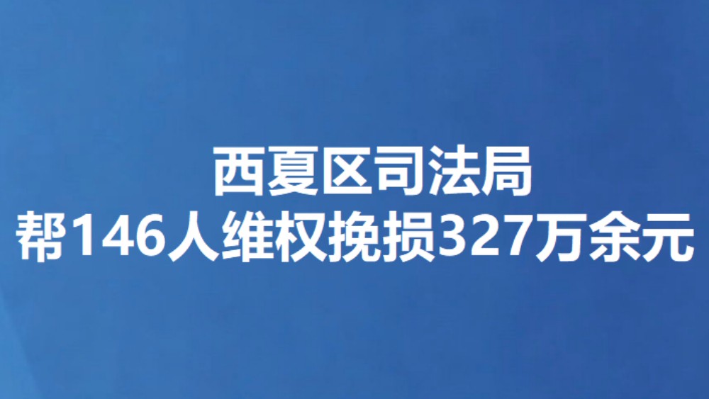 西夏区司法局帮146人维权挽损327万余元