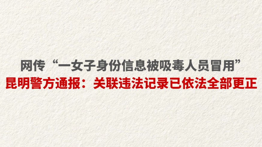 网传“一女子身份信息被吸毒人员冒用” 昆明警方通报：关联违法记录已依法全部更正