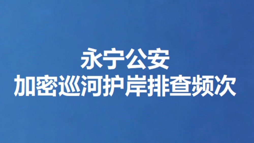 永宁公安加密巡河护岸排查频次