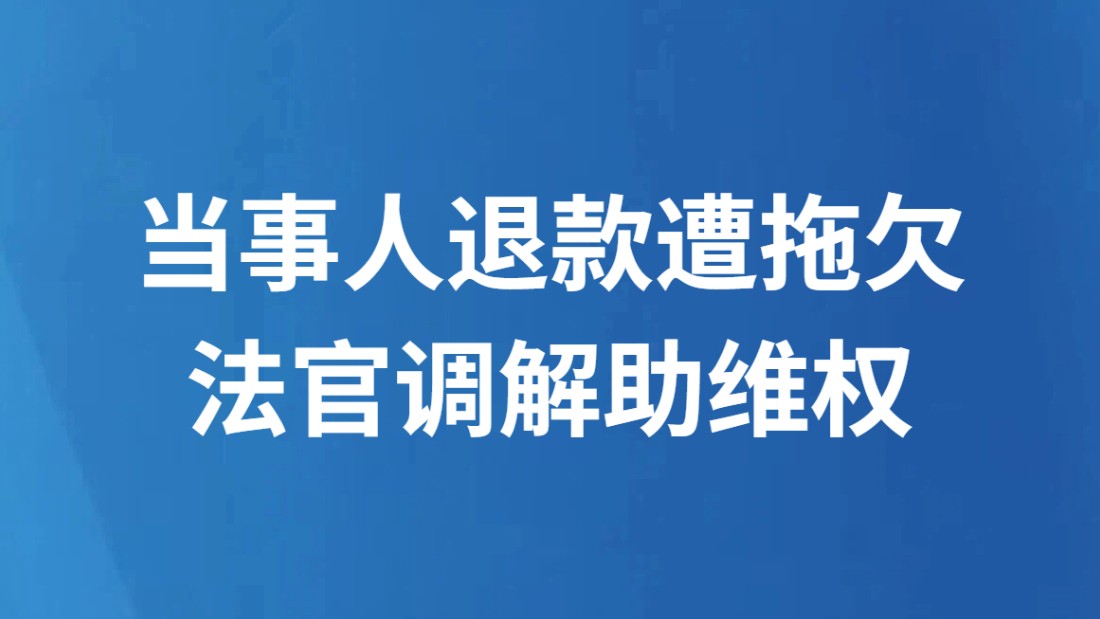 当事人退款遭拖欠 法官调解助维权