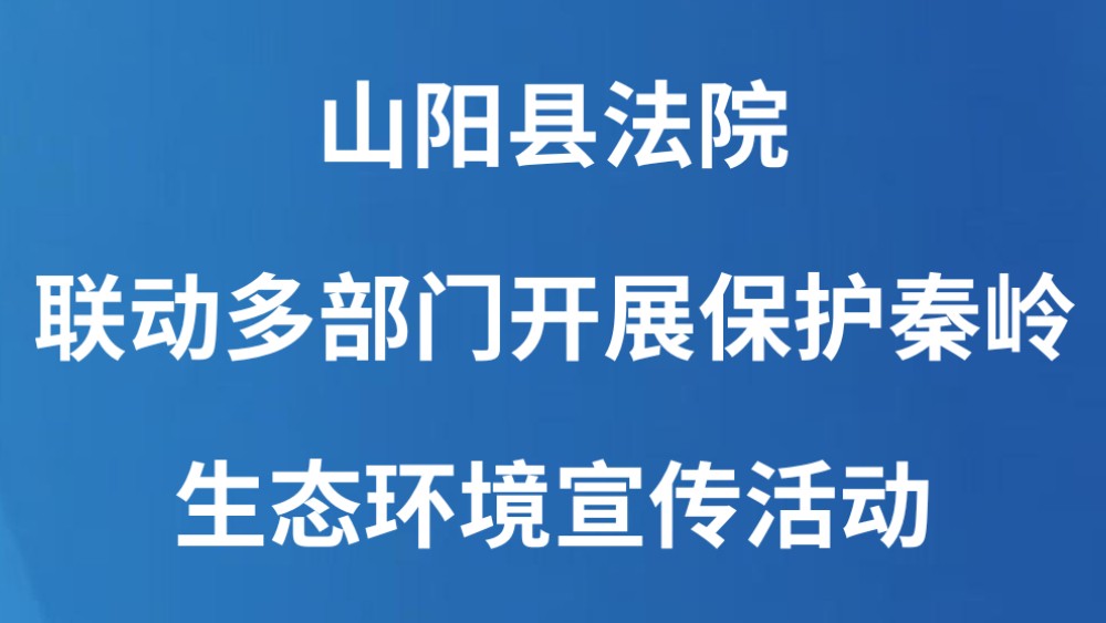 山阳县法院联动多部门开展保护秦岭生态环境宣传活动