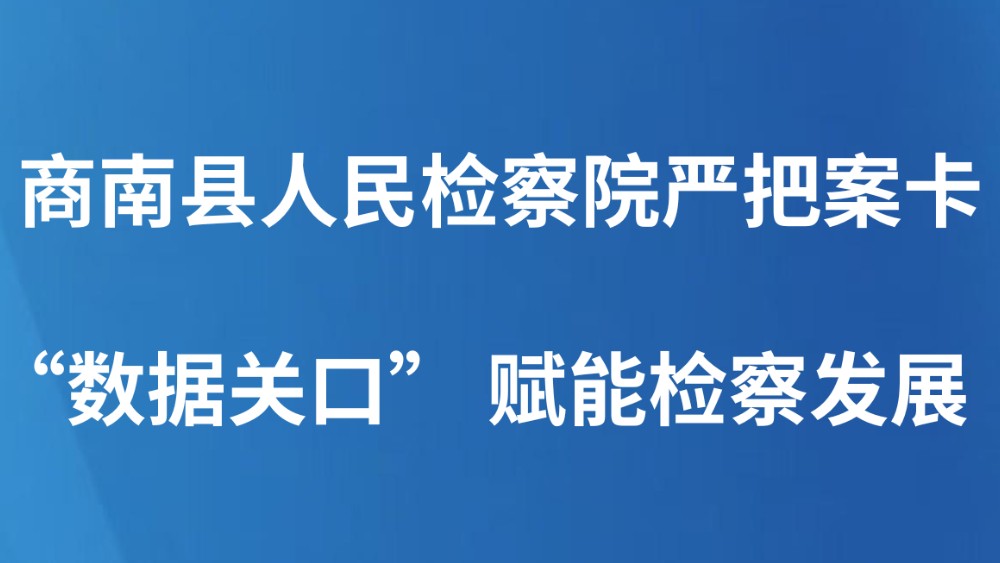 商南县人民检察院严把案卡“数据关口” 赋能检察发展
