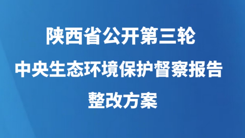 陕西省公开第三轮中央生态环境保护督察报告整改方案