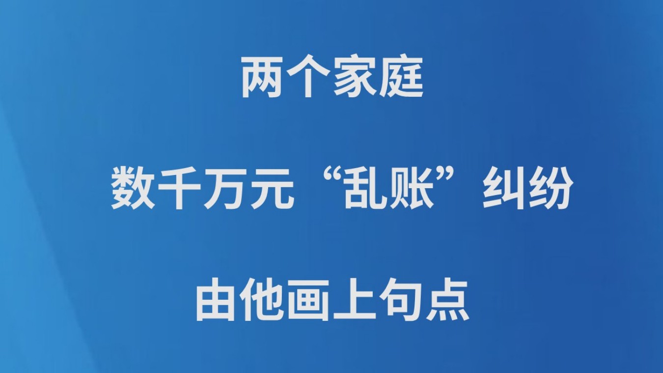 两个家庭、数千万元“乱账”纠纷，由他画上句点