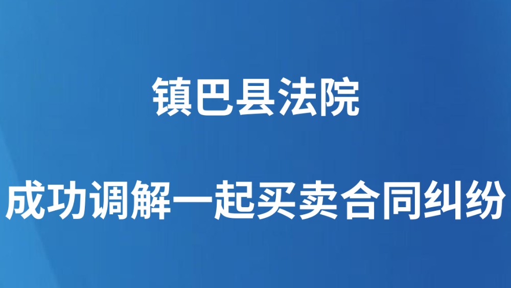 镇巴县法院成功调解一起买卖合同纠纷