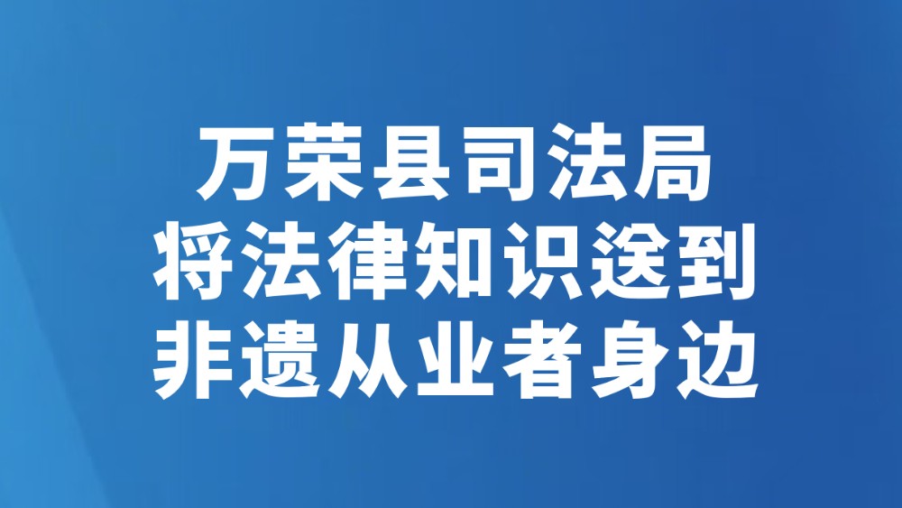 万荣县司法局将法律知识送到非遗从业者身边