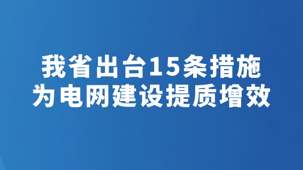 我省出台15条措施为电网建设提质增效
