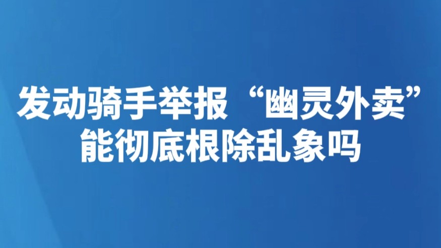发动骑手举报“幽灵外卖” 能彻底根除乱象吗