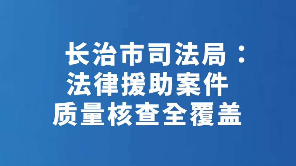 长治市司法局：法律援助案件质量核查全覆盖