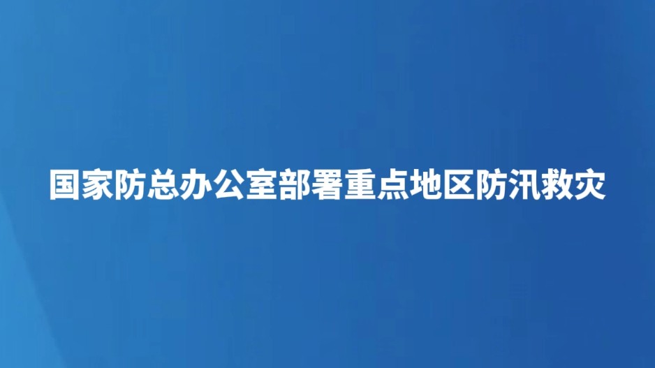 国家防总办公室部署重点地区防汛救灾