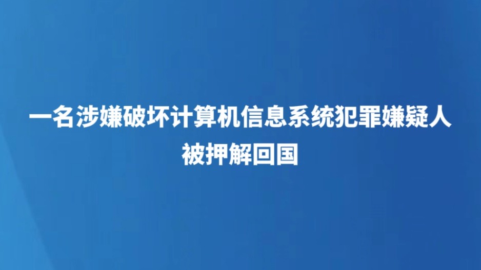 一名涉嫌破坏计算机信息系统犯罪嫌疑人被押解回国